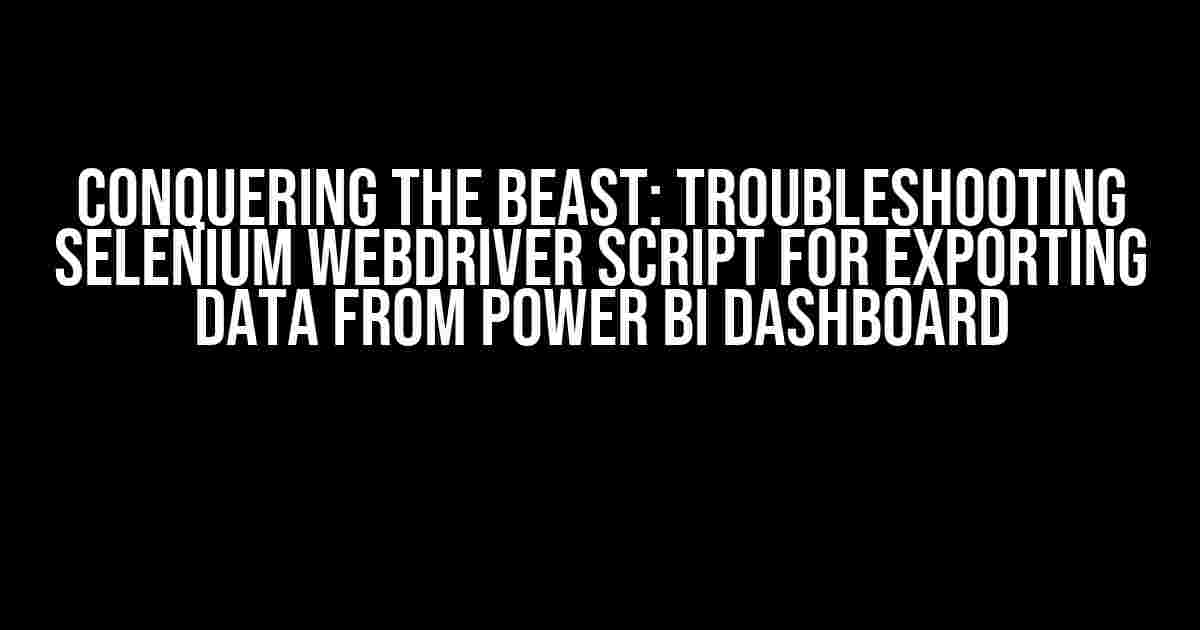 Conquering the Beast: Troubleshooting Selenium WebDriver Script for Exporting Data from Power BI Dashboard