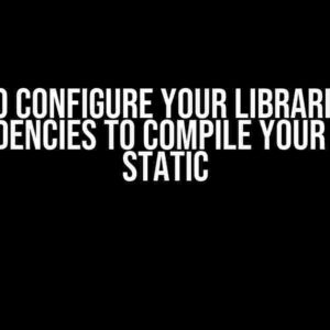 How to Configure Your Libraries and Dependencies to Compile Your App as Static