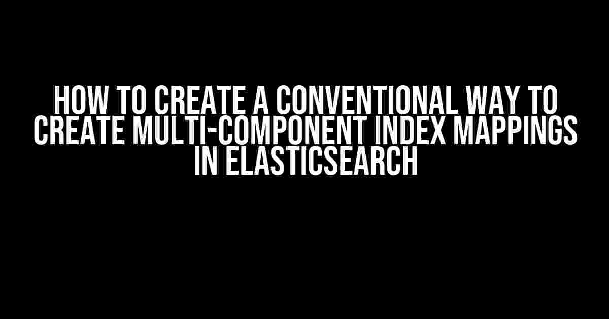 How to Create a Conventional Way to Create Multi-Component Index Mappings in Elasticsearch