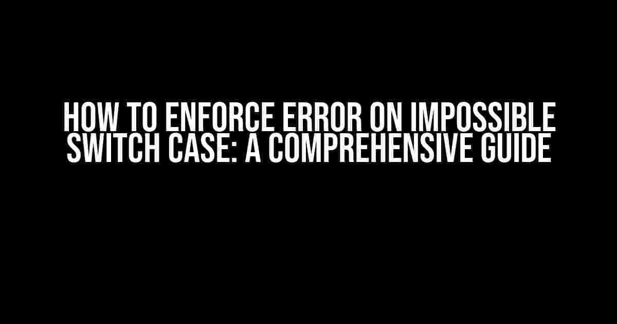 How to Enforce Error on Impossible Switch Case: A Comprehensive Guide