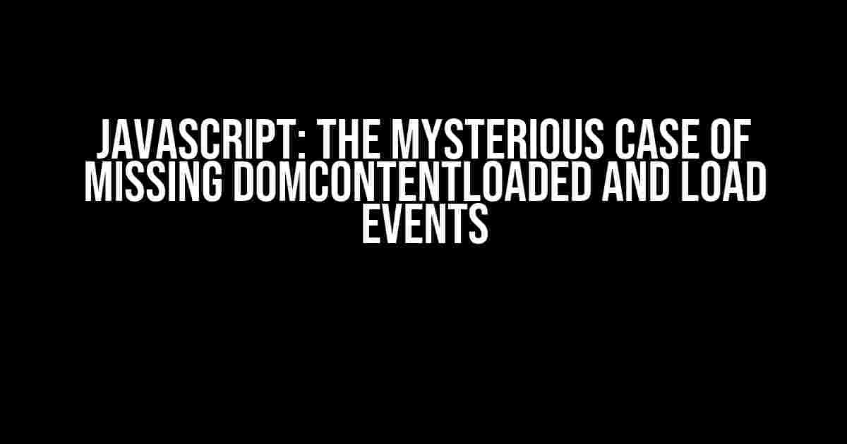 Javascript: The Mysterious Case of Missing DOMContentLoaded and Load Events