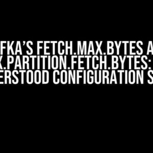 Kafka’s fetch.max.bytes and max.partition.fetch.bytes: The Misunderstood Configuration Settings