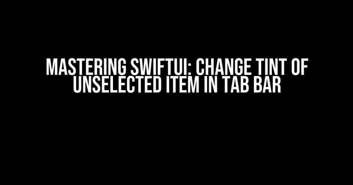 Mastering SwiftUI: Change Tint of Unselected Item in Tab Bar