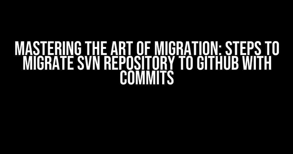 Mastering the Art of Migration: Steps to Migrate SVN Repository to GitHub with Commits