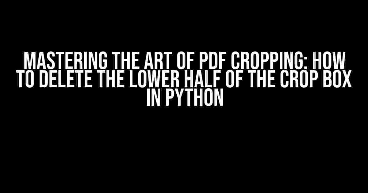 Mastering the Art of PDF Cropping: How to Delete the Lower Half of the Crop Box in Python