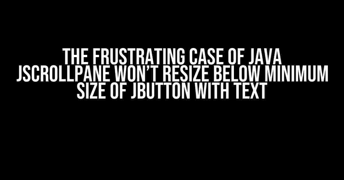 The Frustrating Case of Java JSCrollPane Won’t Resize Below Minimum Size of JButton with Text