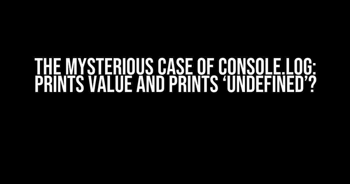 The Mysterious Case of Console.log: Prints Value and Prints ‘undefined’?