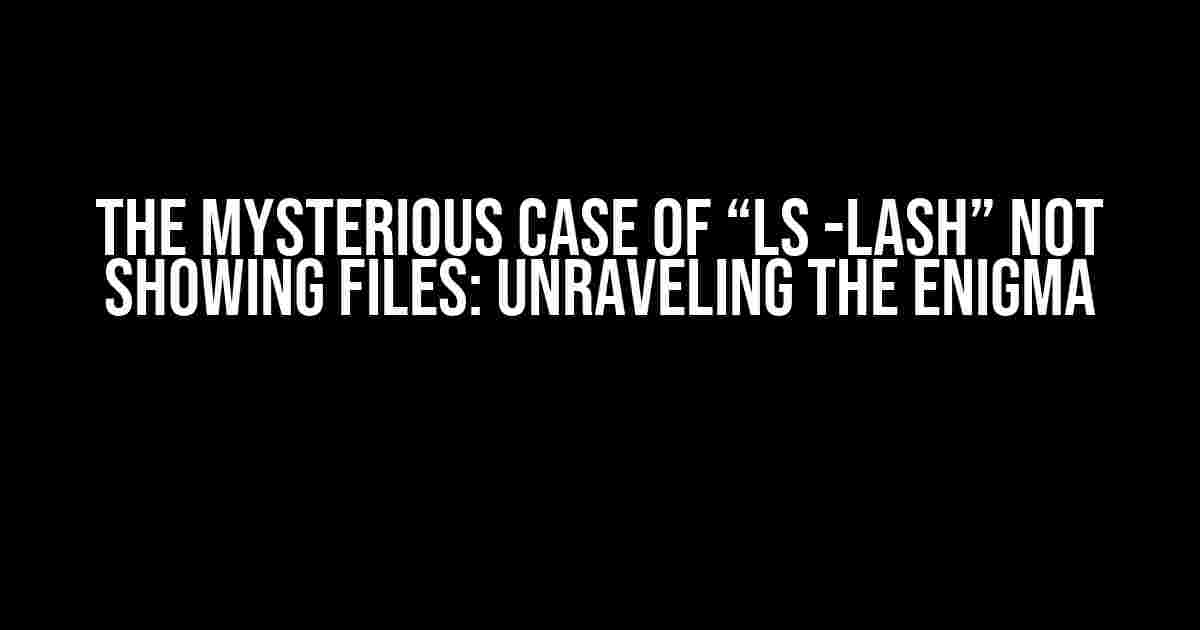 The Mysterious Case of “ls -lash” Not Showing Files: Unraveling the Enigma